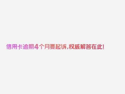 信用卡逾期4个月要起诉，权威解答在此！