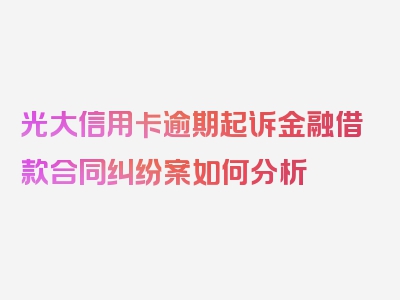 光大信用卡逾期起诉金融借款合同纠纷案如何分析