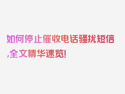 如何停止催收电话骚扰短信,全文精华速览！