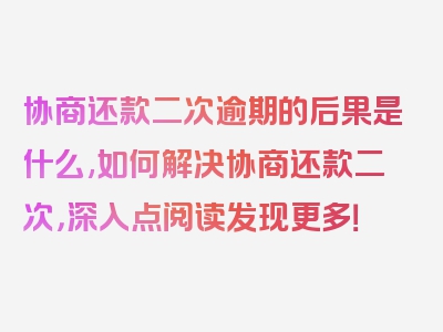 协商还款二次逾期的后果是什么,如何解决协商还款二次，深入点阅读发现更多！