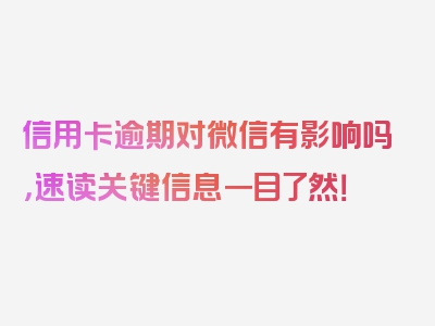 信用卡逾期对微信有影响吗，速读关键信息一目了然！