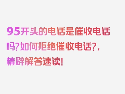 95开头的电话是催收电话吗?如何拒绝催收电话?,精辟解答速读！