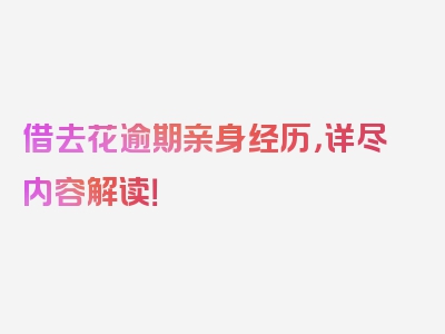 借去花逾期亲身经历，详尽内容解读！