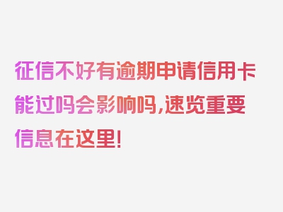 征信不好有逾期申请信用卡能过吗会影响吗，速览重要信息在这里！