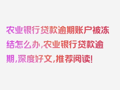 农业银行贷款逾期账户被冻结怎么办,农业银行贷款逾期，深度好文，推荐阅读！