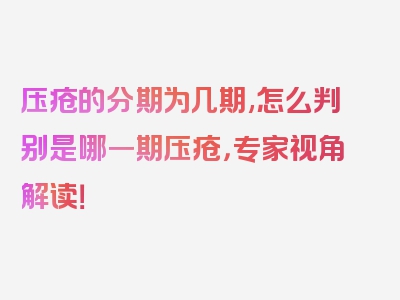 压疮的分期为几期,怎么判别是哪一期压疮，专家视角解读！