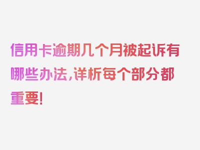 信用卡逾期几个月被起诉有哪些办法，详析每个部分都重要！