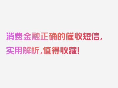 消费金融正确的催收短信，实用解析，值得收藏！