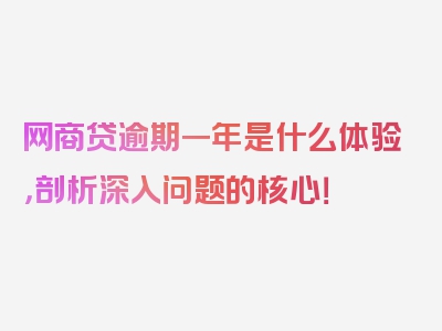 网商贷逾期一年是什么体验，剖析深入问题的核心！