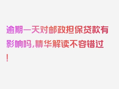 逾期一天对邮政担保贷款有影响吗，精华解读不容错过！