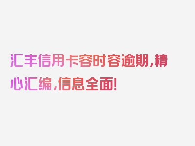 汇丰信用卡容时容逾期，精心汇编，信息全面！