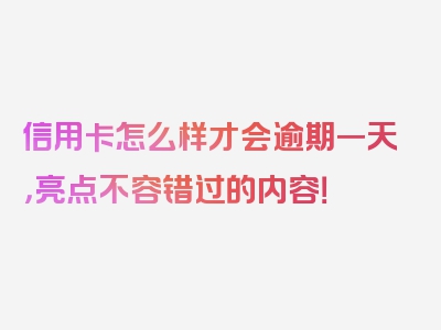 信用卡怎么样才会逾期一天，亮点不容错过的内容！