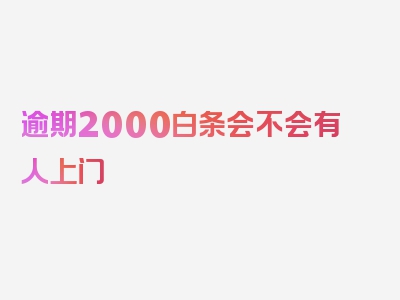 逾期2000白条会不会有人上门