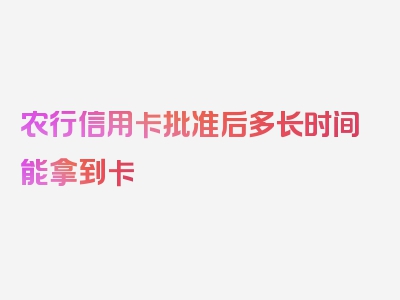 农行信用卡批准后多长时间能拿到卡