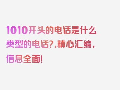 1010开头的电话是什么类型的电话?，精心汇编，信息全面！