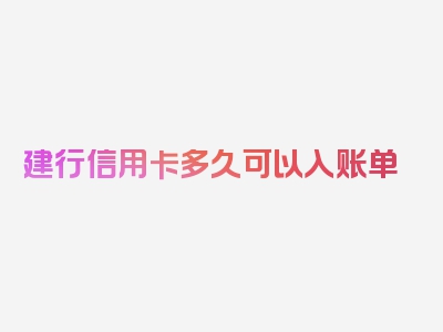 建行信用卡多久可以入账单