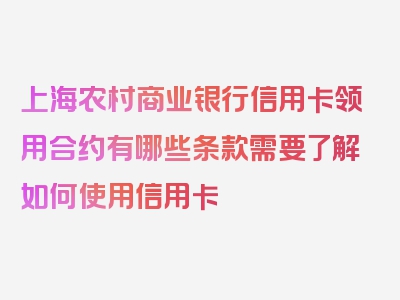 上海农村商业银行信用卡领用合约有哪些条款需要了解如何使用信用卡