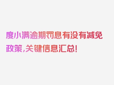 度小满逾期罚息有没有减免政策，关键信息汇总！