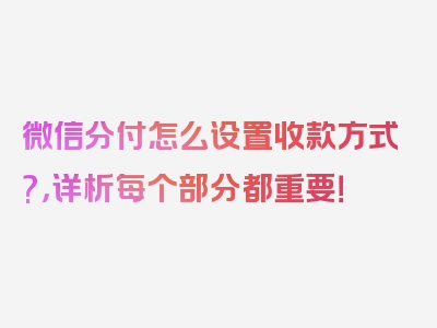 微信分付怎么设置收款方式?，详析每个部分都重要！