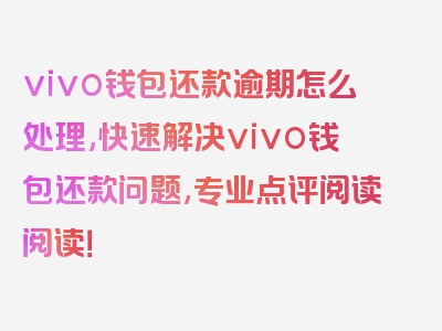 vivo钱包还款逾期怎么处理,快速解决vivo钱包还款问题,专业点评阅读阅读！