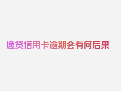 逸贷信用卡逾期会有何后果