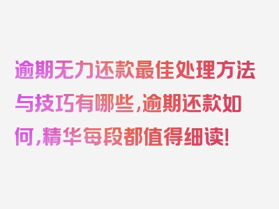 逾期无力还款最佳处理方法与技巧有哪些,逾期还款如何，精华每段都值得细读！