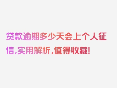 贷款逾期多少天会上个人征信，实用解析，值得收藏！