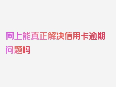 网上能真正解决信用卡逾期问题吗