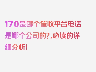 170是哪个催收平台电话是哪个公司的?，必读的详细分析！