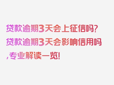 贷款逾期3天会上征信吗?贷款逾期3天会影响信用吗，专业解读一览！