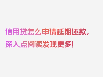 信用贷怎么申请延期还款，深入点阅读发现更多！