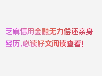 芝麻信用金融无力偿还亲身经历,必读好文阅读查看！