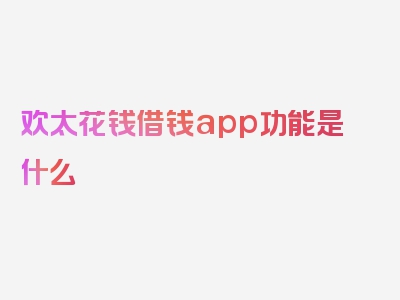 欢太花钱借钱app功能是什么