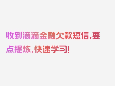 收到滴滴金融欠款短信，要点提炼，快速学习！