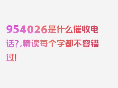 954026是什么催收电话?，精读每个字都不容错过！