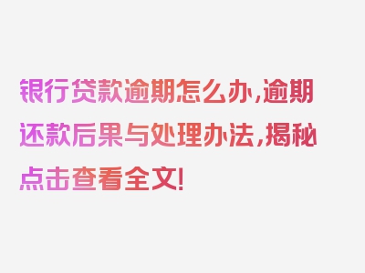 银行贷款逾期怎么办,逾期还款后果与处理办法，揭秘点击查看全文！