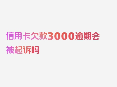 信用卡欠款3000逾期会被起诉吗