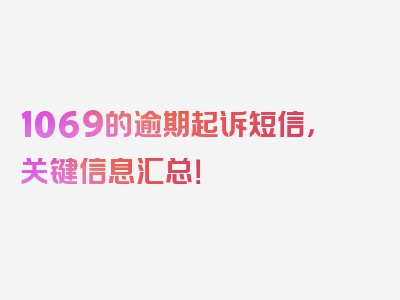 1069的逾期起诉短信，关键信息汇总！