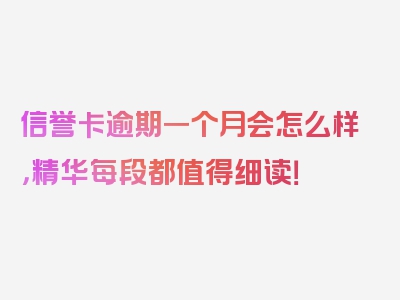 信誉卡逾期一个月会怎么样，精华每段都值得细读！