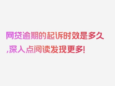 网贷逾期的起诉时效是多久，深入点阅读发现更多！