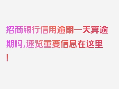 招商银行信用逾期一天算逾期吗，速览重要信息在这里！