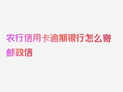 农行信用卡逾期银行怎么寄邮政信