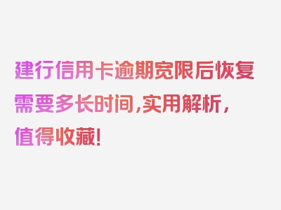 建行信用卡逾期宽限后恢复需要多长时间，实用解析，值得收藏！