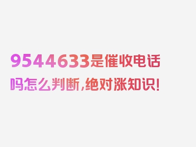 9544633是催收电话吗怎么判断,绝对涨知识！