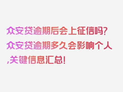 众安贷逾期后会上征信吗?众安贷逾期多久会影响个人，关键信息汇总！