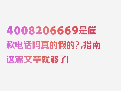 4008206669是催款电话吗真的假的?，指南这篇文章就够了！