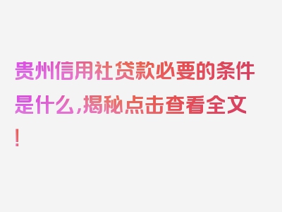 贵州信用社贷款必要的条件是什么，揭秘点击查看全文！