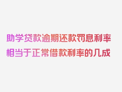 助学贷款逾期还款罚息利率相当于正常借款利率的几成