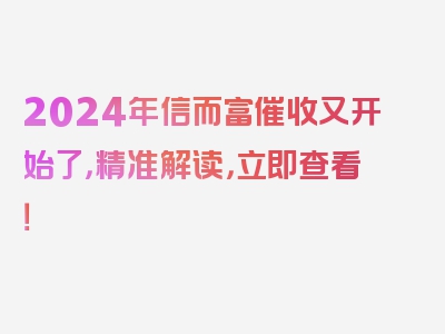 2024年信而富催收又开始了，精准解读，立即查看！