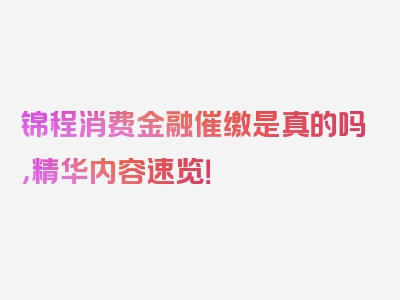 锦程消费金融催缴是真的吗，精华内容速览！